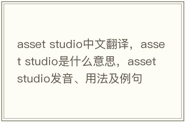 asset studio中文翻譯，asset studio是什么意思，asset studio發(fā)音、用法及例句