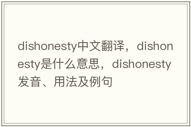 dishonesty中文翻譯，dishonesty是什么意思，dishonesty發(fā)音、用法及例句