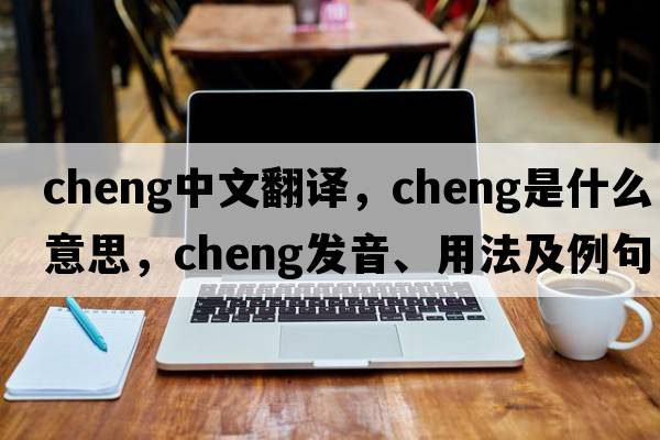 CHENG中文翻譯，CHENG是什么意思，CHENG發(fā)音、用法及例句
