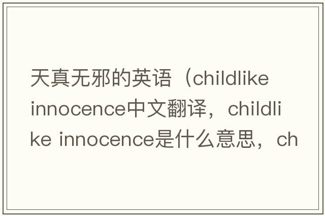 天真無(wú)邪的英語(yǔ)（childlike innocence中文翻譯，childlike innocence是什么意思，childlike innocence發(fā)音、用法及例句）
