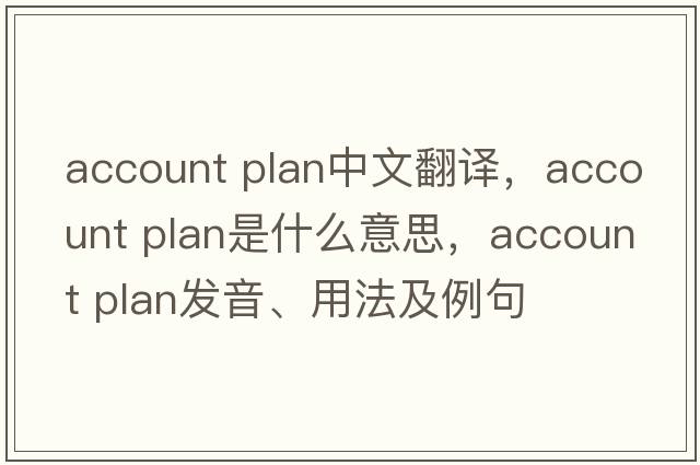 account plan中文翻譯，account plan是什么意思，account plan發(fā)音、用法及例句