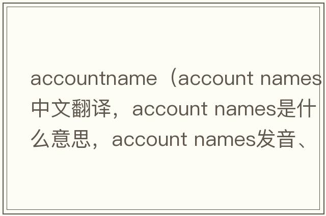 accountname（account names中文翻譯，account names是什么意思，account names發(fā)音、用法及例句）