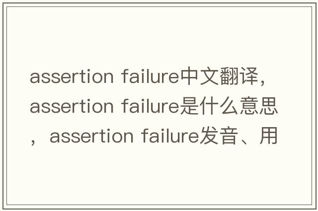 assertion failure中文翻譯，assertion failure是什么意思，assertion failure發(fā)音、用法及例句