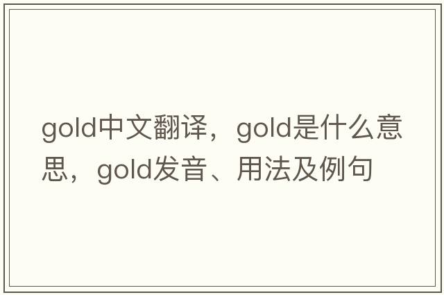 gold中文翻譯，gold是什么意思，gold發(fā)音、用法及例句