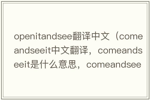 openitandsee翻譯中文（comeandseeit中文翻譯，comeandseeit是什么意思，comeandseeit發(fā)音、用法及例句）