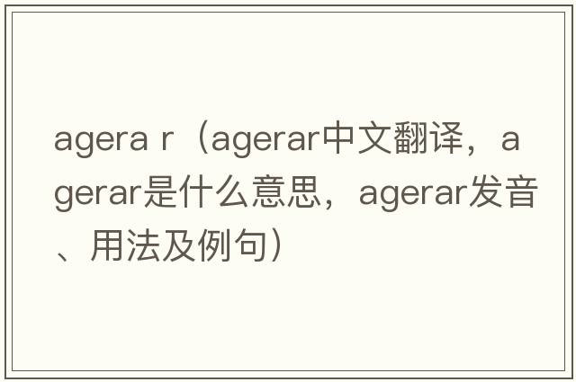 agera r（agerar中文翻譯，agerar是什么意思，agerar發(fā)音、用法及例句）