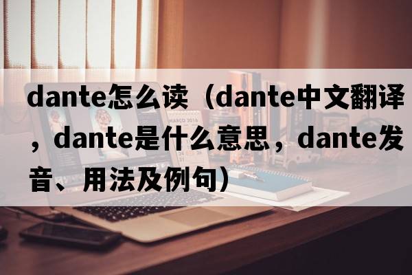 dante怎么讀（Dante中文翻譯，Dante是什么意思，Dante發(fā)音、用法及例句）