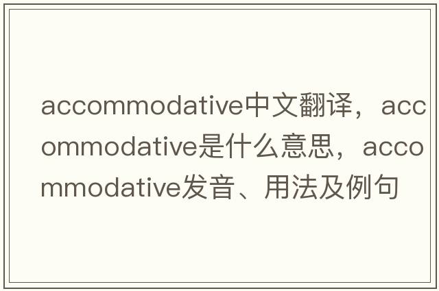 accommodative中文翻譯，accommodative是什么意思，accommodative發(fā)音、用法及例句