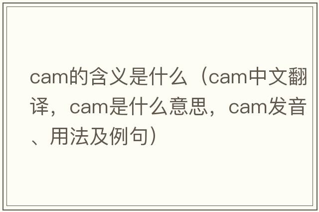 cam的含義是什么（cam中文翻譯，cam是什么意思，cam發(fā)音、用法及例句）