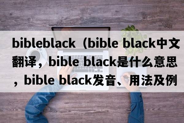 bibleblack（bible black中文翻譯，bible black是什么意思，bible black發(fā)音、用法及例句）