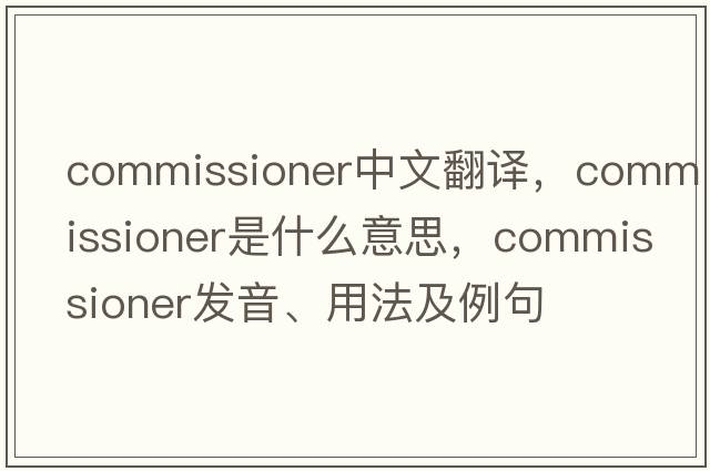 commissioner中文翻譯，commissioner是什么意思，commissioner發(fā)音、用法及例句