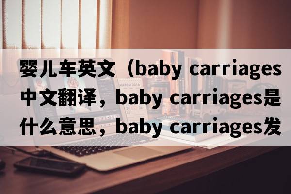 嬰兒車(chē)英文（baby carriages中文翻譯，baby carriages是什么意思，baby carriages發(fā)音、用法及例句）