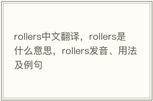 rollers中文翻譯，rollers是什么意思，rollers發(fā)音、用法及例句