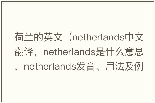 荷蘭的英文（Netherlands中文翻譯，Netherlands是什么意思，Netherlands發(fā)音、用法及例句）
