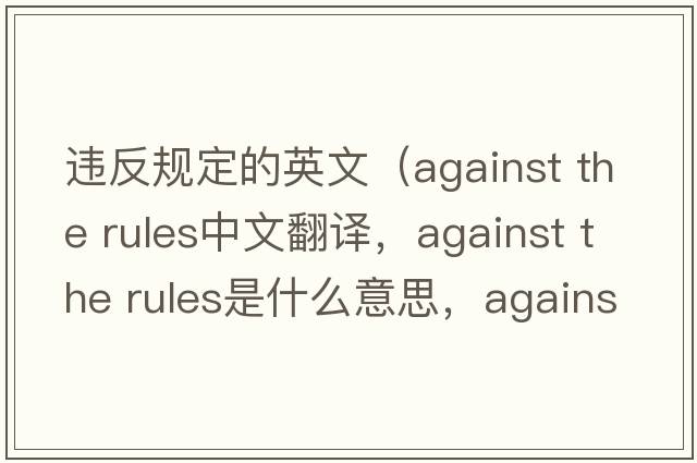 違反規定的英文（against the rules中文翻譯，against the rules是什么意思，against the rules發(fā)音、用法及例句）