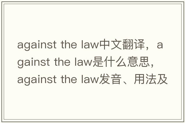 against the law中文翻譯，against the law是什么意思，against the law發(fā)音、用法及例句