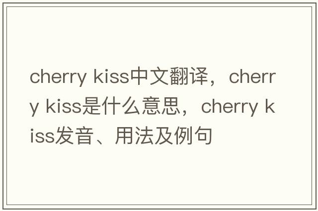 cherry kiss中文翻譯，cherry kiss是什么意思，cherry kiss發(fā)音、用法及例句