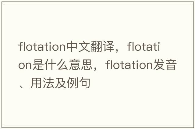 flotation中文翻譯，flotation是什么意思，flotation發(fā)音、用法及例句