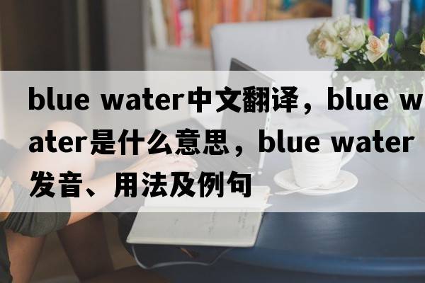 blue water中文翻譯，blue water是什么意思，blue water發(fā)音、用法及例句