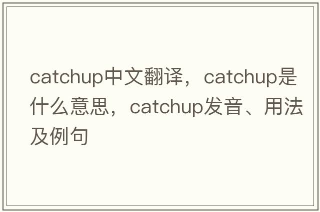 catchup中文翻譯，catchup是什么意思，catchup發(fā)音、用法及例句