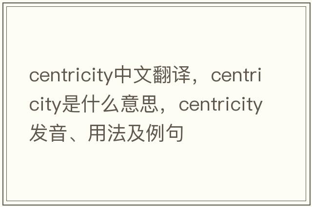 centricity中文翻譯，centricity是什么意思，centricity發(fā)音、用法及例句