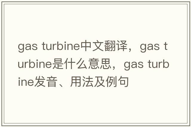 gas turbine中文翻譯，gas turbine是什么意思，gas turbine發(fā)音、用法及例句