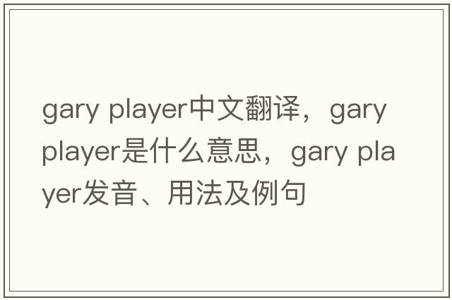 gary player中文翻譯，gary player是什么意思，gary player發(fā)音、用法及例句