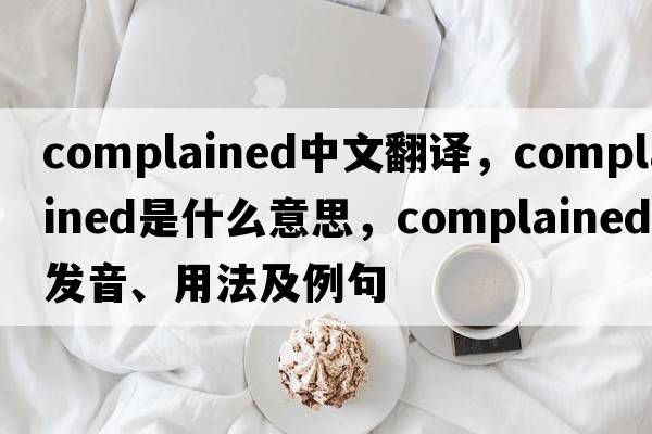 complained中文翻譯，complained是什么意思，complained發(fā)音、用法及例句