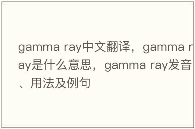 gamma ray中文翻譯，gamma ray是什么意思，gamma ray發(fā)音、用法及例句