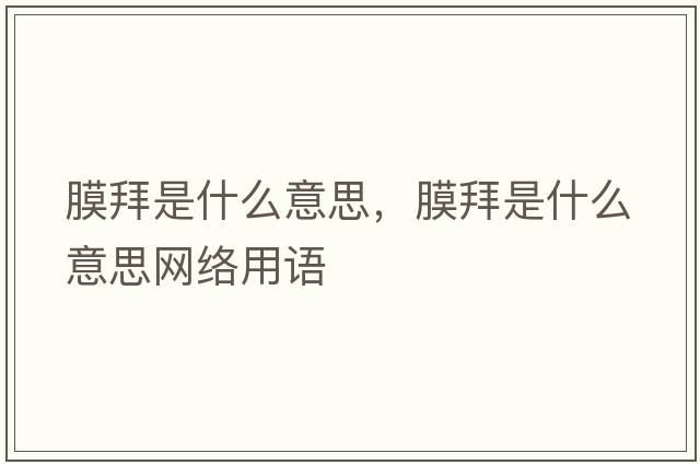 膜拜是什么意思，膜拜是什么意思網(wǎng)絡(luò )用語(yǔ)