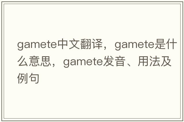 gamete中文翻譯，gamete是什么意思，gamete發(fā)音、用法及例句