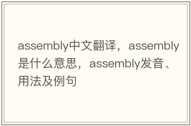assembly中文翻譯，assembly是什么意思，assembly發(fā)音、用法及例句