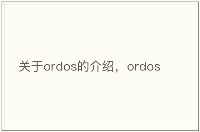 關(guān)于ordos的介紹，ordos