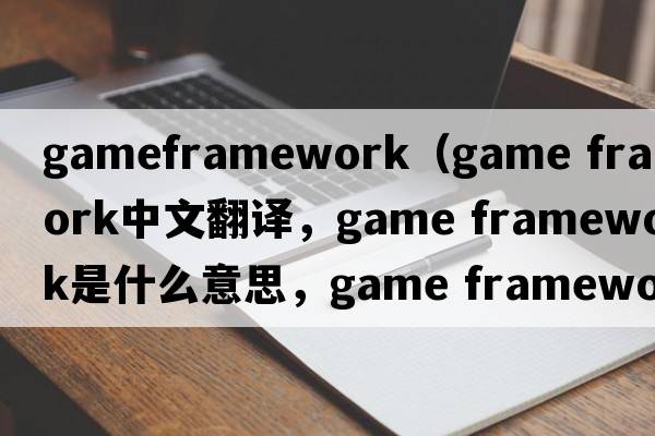 gameframework（game framework中文翻譯，game framework是什么意思，game framework發(fā)音、用法及例句）