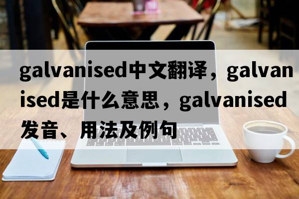 galvanised中文翻譯，galvanised是什么意思，galvanised發(fā)音、用法及例句