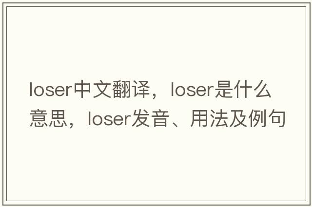 loser中文翻譯，loser是什么意思，loser發(fā)音、用法及例句