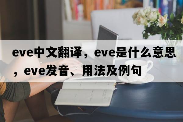eve中文翻譯，eve是什么意思，eve發(fā)音、用法及例句