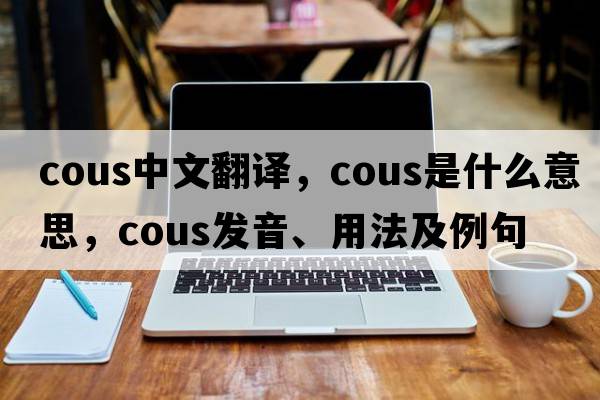 cous中文翻譯，cous是什么意思，cous發(fā)音、用法及例句