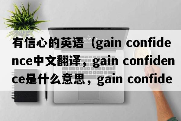 有信心的英語(yǔ)（gain confidence中文翻譯，gain confidence是什么意思，gain confidence發(fā)音、用法及例句）