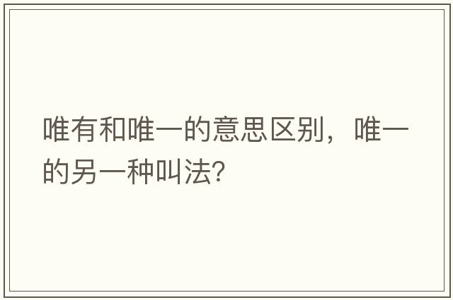 唯有和唯一的意思區別，唯一的另一種叫法？
