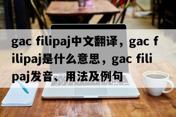gac filipaj中文翻譯，gac filipaj是什么意思，gac filipaj發(fā)音、用法及例句