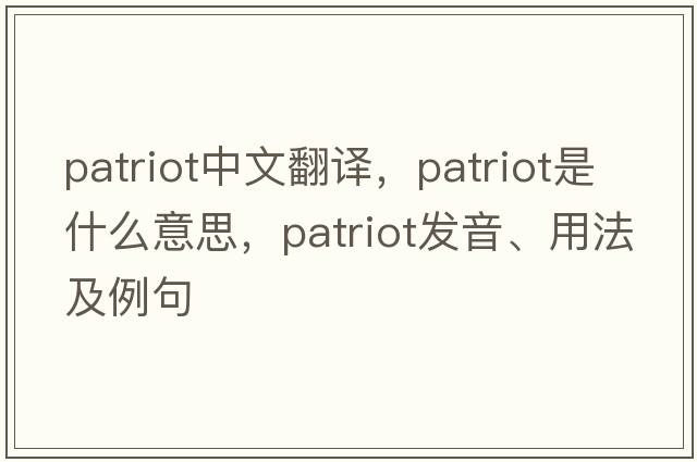 patriot中文翻譯，patriot是什么意思，patriot發(fā)音、用法及例句