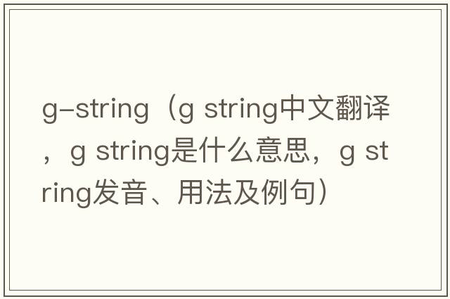 g-string（g string中文翻譯，g string是什么意思，g string發(fā)音、用法及例句）