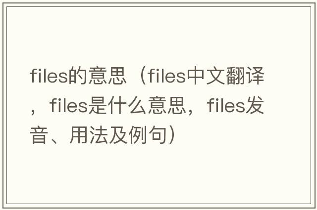 files的意思（files中文翻譯，files是什么意思，files發(fā)音、用法及例句）