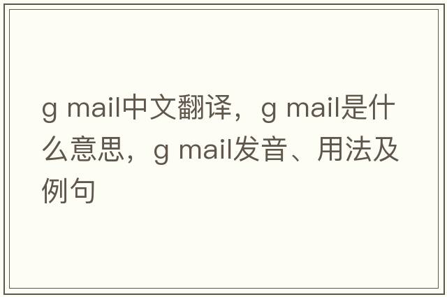 g mail中文翻譯，g mail是什么意思，g mail發(fā)音、用法及例句