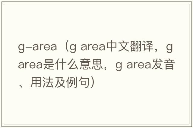 g-area（g area中文翻譯，g area是什么意思，g area發(fā)音、用法及例句）