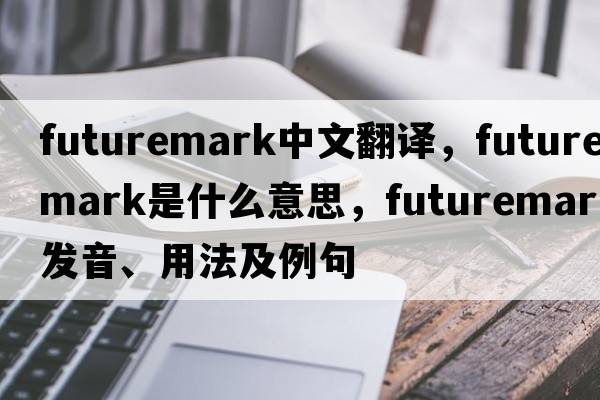 futuremark中文翻譯，futuremark是什么意思，futuremark發(fā)音、用法及例句