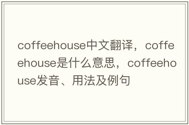 coffeehouse中文翻譯，coffeehouse是什么意思，coffeehouse發(fā)音、用法及例句