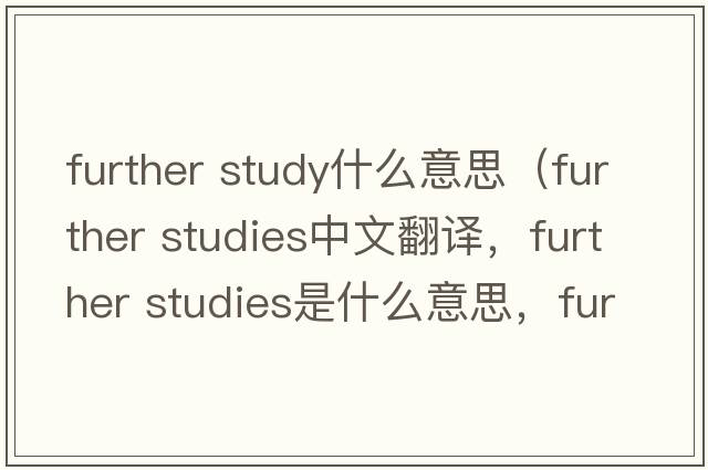 further study什么意思（further studies中文翻譯，further studies是什么意思，further studies發(fā)音、用法及例句）