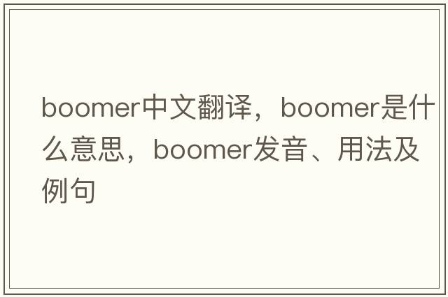 boomer中文翻譯，boomer是什么意思，boomer發(fā)音、用法及例句
